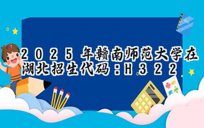 2025年赣南师范大学在湖北招生代码：H322