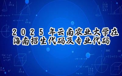 2025年云南农业大学在海南招生代码及专业代码