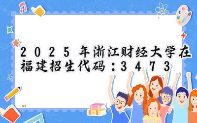 2025年浙江财经大学在福建招生代码：3473