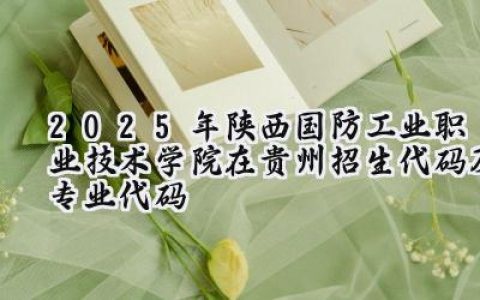 2025年陕西国防工业职业技术学院在贵州招生代码及专业代码