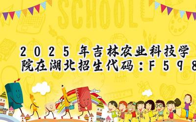 2025年吉林农业科技学院在湖北招生代码：F598