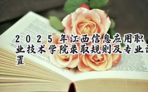 2025年江西信息应用职业技术学院录取规则及专业设置