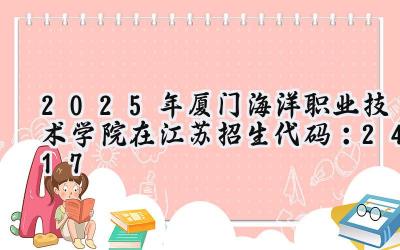 2025年厦门海洋职业技术学院在江苏招生代码：2417