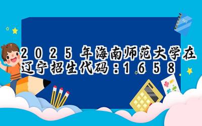 2025年海南师范大学在辽宁招生代码：1658