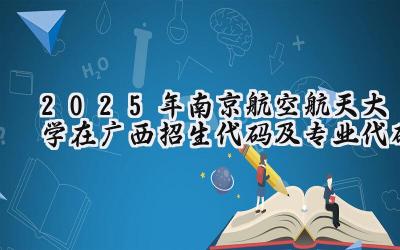 2025年南京航空航天大学在广西招生代码及专业代码