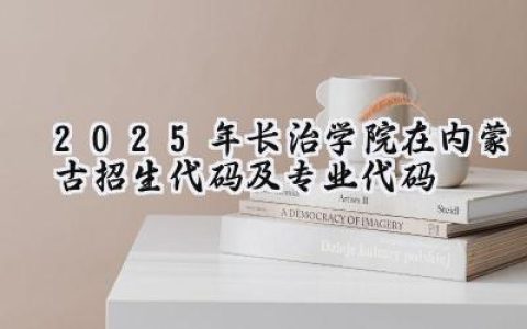 2025年长治学院在内蒙古招生代码及专业代码