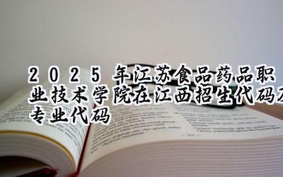 2025年江苏食品药品职业技术学院在江西招生代码及专业代码