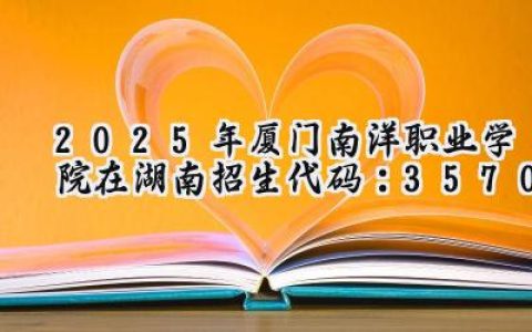 2025年厦门南洋职业学院在湖南招生代码：3570