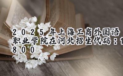 2025年上海工商外国语职业学院在河北招生代码：1800