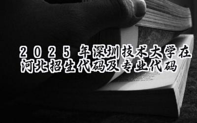 2025年深圳技术大学在河北招生代码及专业代码
