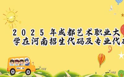 2025年成都艺术职业大学在河南招生代码及专业代码