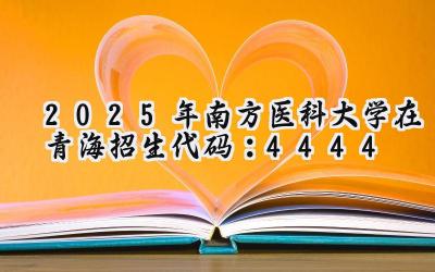 2025年南方医科大学在青海招生代码：4444