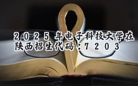 2025年电子科技大学在陕西招生代码：7203
