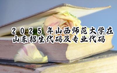 2025年山西师范大学在山东招生代码及专业代码