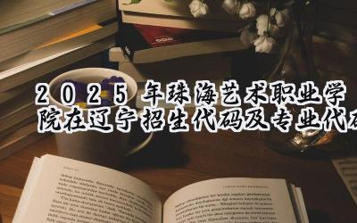 2025年珠海艺术职业学院在辽宁招生代码及专业代码