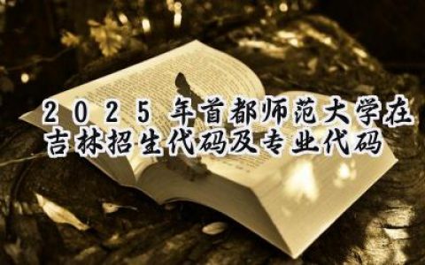 2025年首都师范大学在吉林招生代码及专业代码