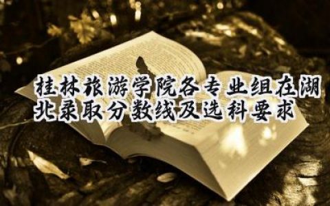 桂林旅游学院各专业组在湖北录取分数线及选科要求
