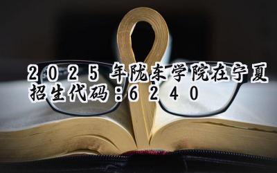 2025年陇东学院在宁夏招生代码：6240
