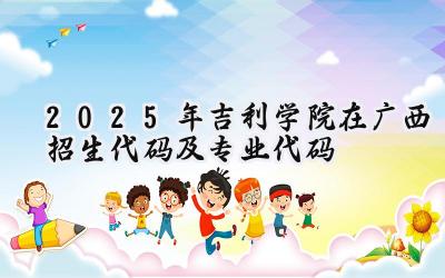 2025年吉利学院在广西招生代码及专业代码