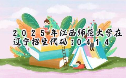 2025年江西师范大学在辽宁招生代码：0414