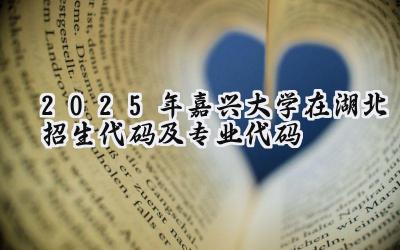 2025年嘉兴大学在湖北招生代码及专业代码