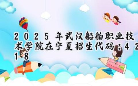 2025年武汉船舶职业技术学院在宁夏招生代码：4218