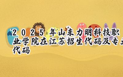 2025年山东力明科技职业学院在江苏招生代码及专业代码