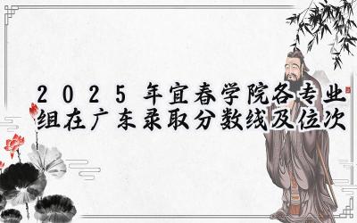 2025年宜春学院各专业组在广东录取分数线及位次