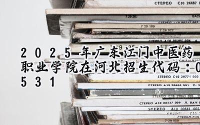 2025年广东江门中医药职业学院在河北招生代码：0531