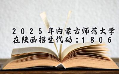 2025年内蒙古师范大学在陕西招生代码：1806