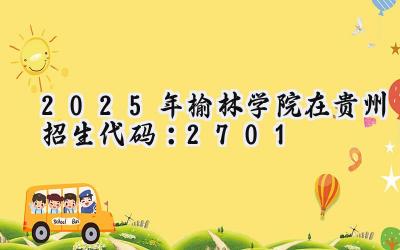 2025年榆林学院在贵州招生代码：2701