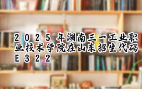 2025年湖南三一工业职业技术学院在山东招生代码：E322