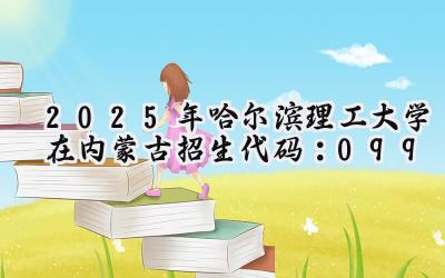 2025年哈尔滨理工大学在内蒙古招生代码：099