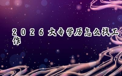 2026大专学历怎么找工作