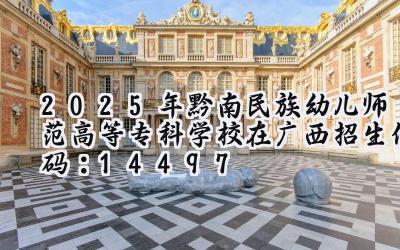2025年黔南民族幼儿师范高等专科学校在广西招生代码：14497
