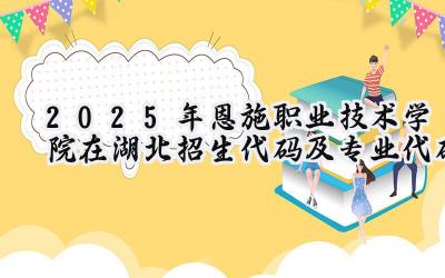 2025年恩施职业技术学院在湖北招生代码及专业代码