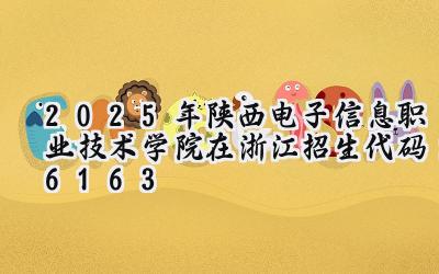 2025年陕西电子信息职业技术学院在浙江招生代码：6163