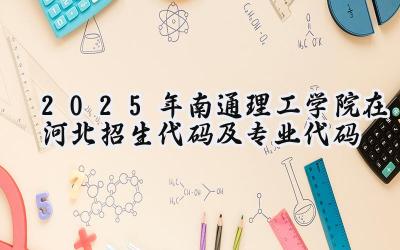 2025年南通理工学院在河北招生代码及专业代码