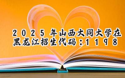 2025年山西大同大学在黑龙江招生代码：1198