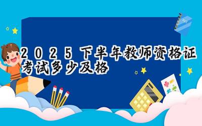 2025下半年教师资格证考试多少及格