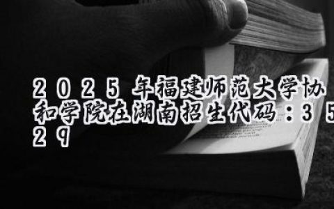 2025年福建师范大学协和学院在湖南招生代码：3529