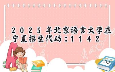 2025年北京语言大学在宁夏招生代码：1142
