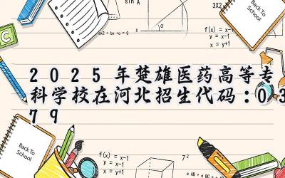 2025年楚雄医药高等专科学校在河北招生代码：0379