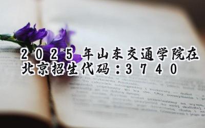 2025年山东交通学院在北京招生代码：3740