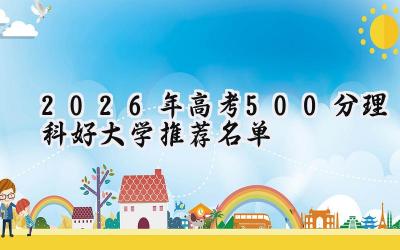 2026年高考500分理科好大学推荐名单