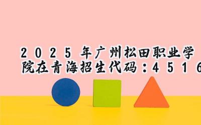 2025年广州松田职业学院在青海招生代码：4516