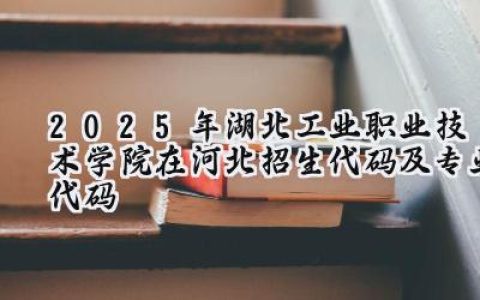 2025年湖北工业职业技术学院在河北招生代码及专业代码