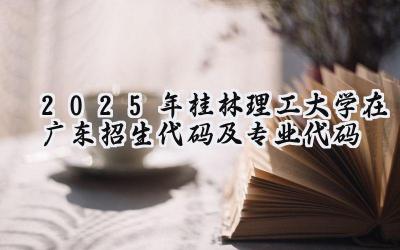 2025年桂林理工大学在广东招生代码及专业代码