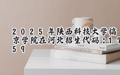 2025年陕西科技大学镐京学院在河北招生代码：1759