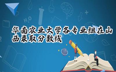 华南农业大学各专业组在山西录取分数线